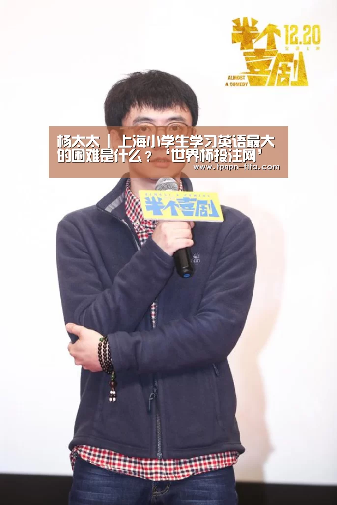 杨太太 | 上海小学生学习英语最大的困难是什么?‘世界杯投注网’(图2) 世界杯下注