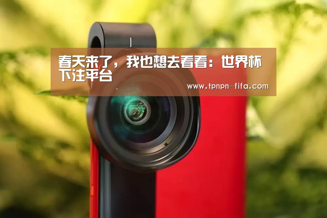 春天来了,我也想去看看:世界杯下注平台(图2) 世界杯下注