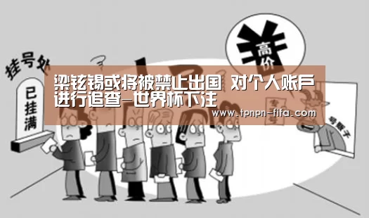 梁铉锡或将被禁止出国 对个人账户进行追查-世界杯下注(图1) 世界杯投注网
