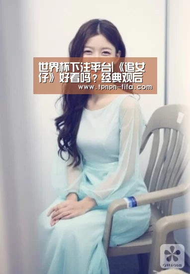 世界杯下注平台|《追女仔》好看吗?经典观后感锦集(图1) 世界杯下注