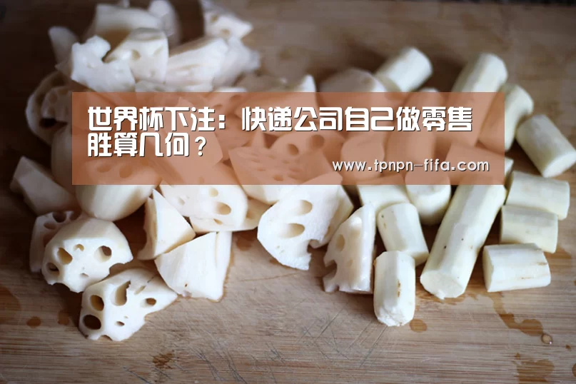 世界杯下注:快递公司自己做零售胜算几何?(图1) 世界杯投注网