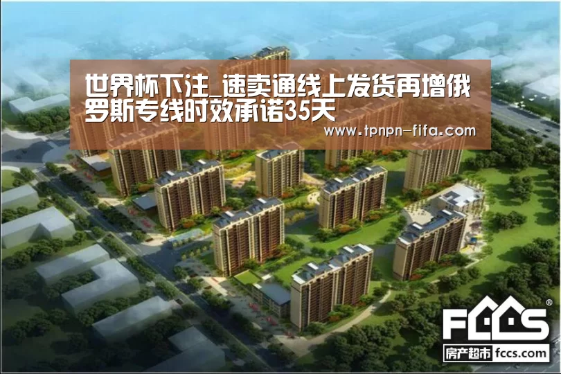 世界杯下注_速卖通线上发货再增俄罗斯专线时效承诺35天(图3) 世界杯投注网